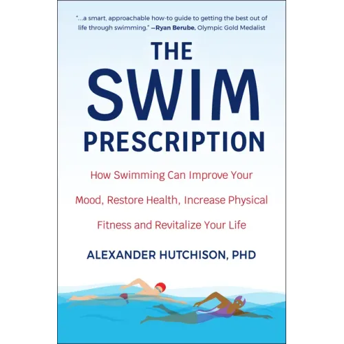 The Swim Prescription: How Swimming Can Improve Your Mood, Restore Health, Increase Physical Fitness and Revitalize Your Life