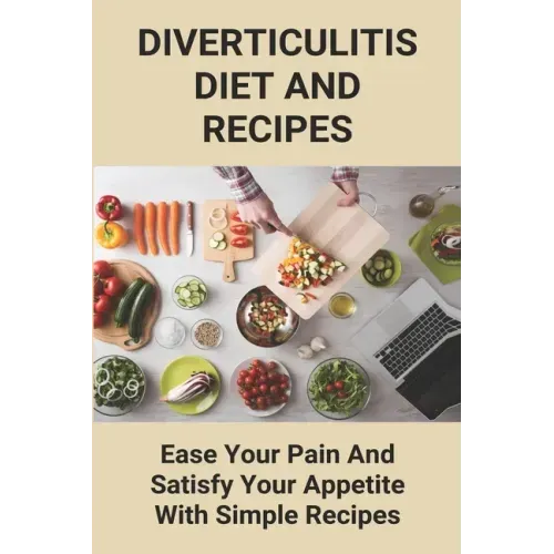 Diverticulitis Diet And Recipes: Ease Your Pain And Satisfy Your Appetite With Simple Recipes: Diverticulosis Diet