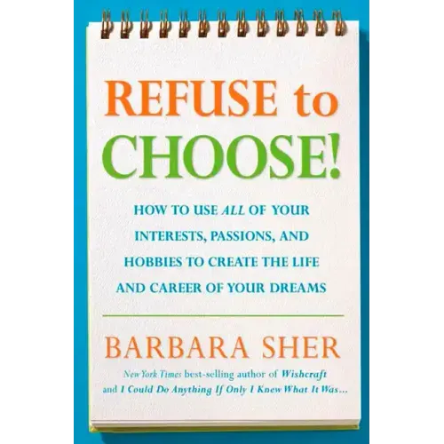 Refuse to Choose!: Use All of Your Interests, Passions, and Hobbies to Create the Life and Career of Your Dreams