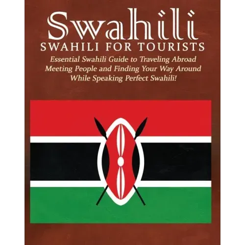Swahili: Swahili for Tourists: Essential Swahili Guide to Traveling Abroad Finding Your Way Around and Meeting People While Speaking Perfect Swahili!
