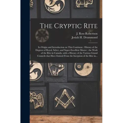 The Cryptic Rite [microform]: Its Origin and Introduction on This Continent: History of the Degrees of Royal, Select, and Super-excellent Master: th
