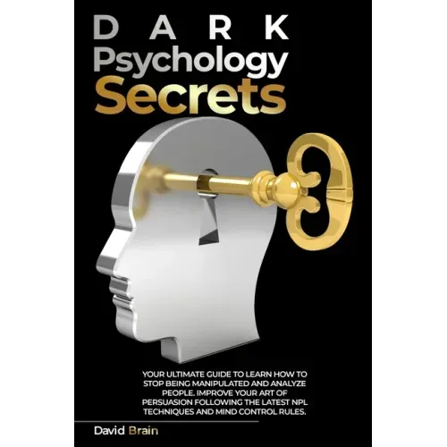 Dark Psychology Secrets: Your Ultimate Guide To Learn How To Stop Being Manipulated And Analyze People, Improve Your Art Of Persuasion Followin