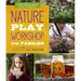 Nature Play Workshop for Families: A Guide to 40+ Outdoor Learning Experiences in All Seasons