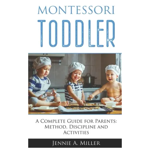 Montessori Toddler: A Complete Guide for Parents: Method, Discipline and Activities
