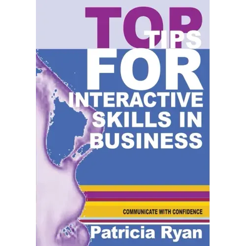 Top Tips for Interactive Skills in Business: Quick reference tips that will help you improve your interactions with others in business