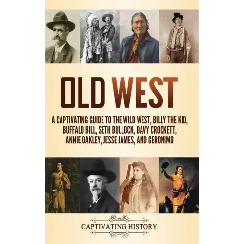 Old West: A Captivating Guide to the Wild West, Billy the Kid, Buffalo Bill, Seth Bullock, Davy Crockett, Annie Oakley, Jesse James, and Geronimo