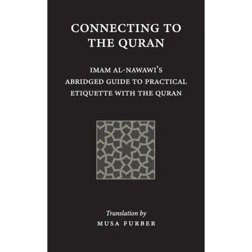 Connecting to the Quran: Imam al-Nawawi's Abridged Guide to Practical Etiquette with the Quran