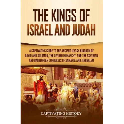 The Kings of Israel and Judah: A Captivating Guide to the Ancient Jewish Kingdom of David and Solomon, the Divided Monarchy, and the Assyrian and Bab