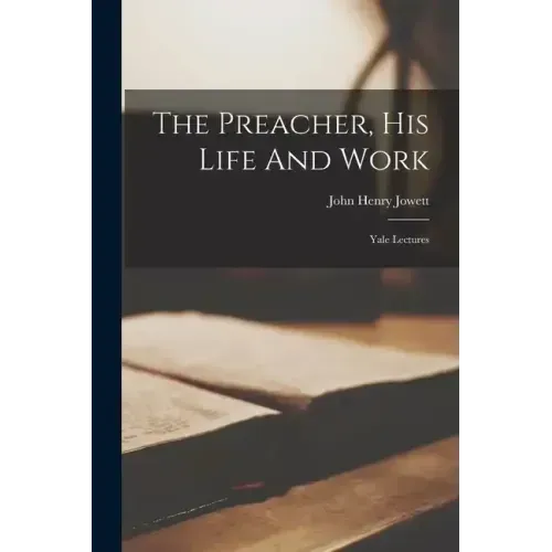 The Preacher, His Life And Work: Yale Lectures
