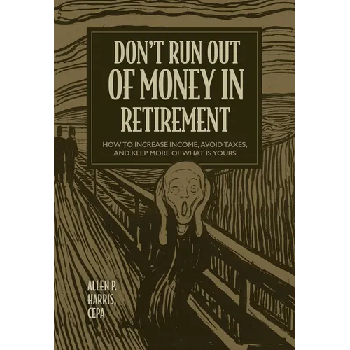 Don't Run Out of Money in Retirement: How to Increase Income, Avoid Taxes, and Keep More of What Is Yours