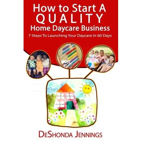 How to Start A Quality Home Daycare Business: 7 Steps to Launching your Daycare in 60 days