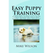 Easy Puppy Training: Learn How to Raise a Puppy to be Your Best Friend and a Happy Family Member The First Five Months Are the Most Important