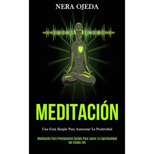 Meditación: Una guía simple para aumentar la positividad (Meditación para principiantes guiada para lograr la espiritualidad del estado zen)