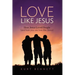 Love Like Jesus: How Jesus Loved People (and how you can love like Jesus)