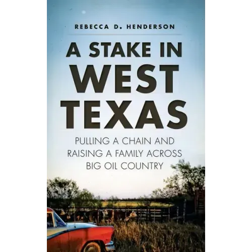 A Stake in West Texas: Pulling a Chain and Raising a Family Across Big Oil Country
