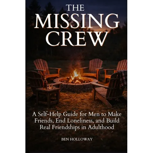 The Missing Crew: A Self-Help Guide for Men to Make Friends, End Loneliness, and Build Real Friendships in Adulthood