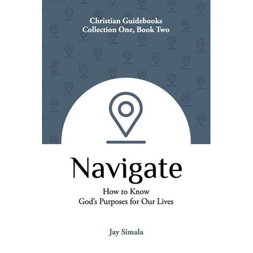 Navigate: How to Know God's Purposes for Our Lives