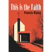 This Is the Faith: A Complete Explanation of the Catholic Faith