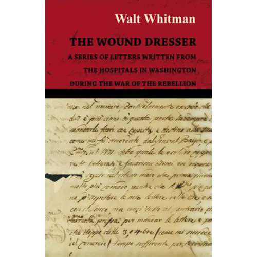 The Wound Dresser - A Series of Letters Written from the Hospitals in Washington During the War of the Rebellion