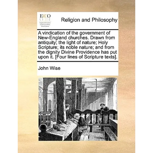 A Vindication of the Government of New-England Churches. Drawn from Antiquity; The Light of Nature; Holy Scripture; Its Noble Nature; And from the Dig