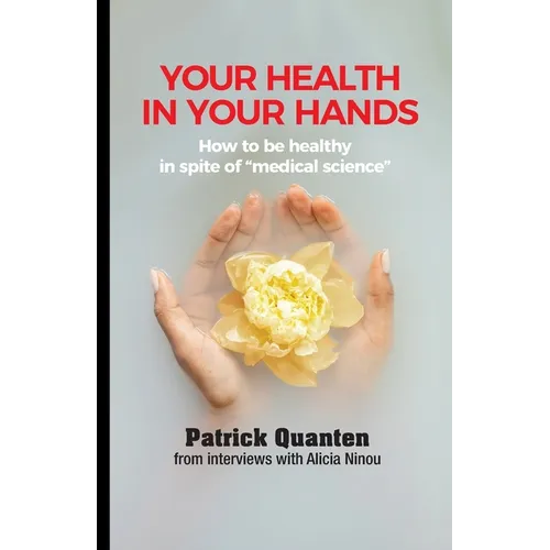Your Health in Your Hands: How to be healthy in spite of "medical science"