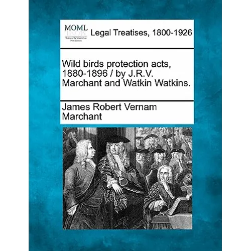 Wild Birds Protection Acts, 1880-1896 / By J.R.V. Marchant and Watkin Watkins.