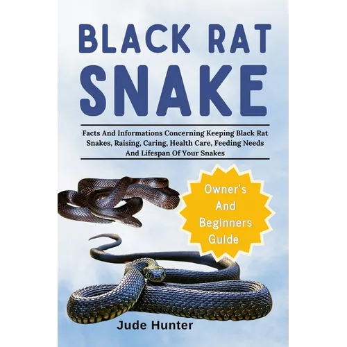 Black Rat Snake: Facts And Informations Concerning Keeping Black Rat Snakes, Raising, Caring, Health Care, Feeding Needs And Lifespan Of Your Snakes