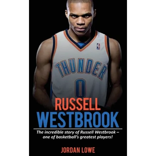 Russell Westbrook: The incredible story of Russell Westbrook-one of basketball's greatest players!