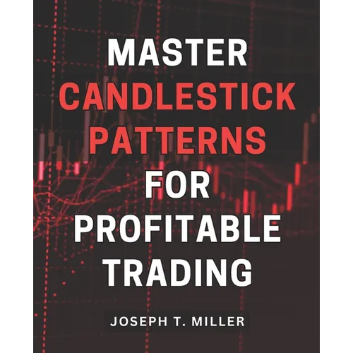 Master Candlestick Patterns for Profitable Trading: Unlock the Secrets of Candlestick Patterns and Boost Your Trading Profits with Expert Strategies