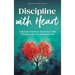 Discipline With Heart: A Parent's Guide to Nurturing Will, Wisdom, and Joy in Family Life