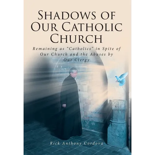 Shadows of Our Catholic Church: Remaining as Catholics in Spite of Our Church and the Abuses by Our Clergy