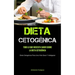 Dieta Cetogénica: Todo Lo Que Necesita Saber Sobre La Dieta Cetogénica (Dieta Cetogénica Para Una Vida Sana Y Adelgazar)