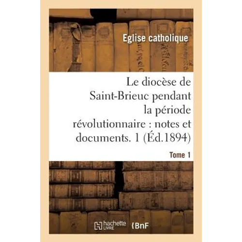 Le diocèse de Saint-Brieuc pendant la période révolutionnaire, notes et documents. Tome 1