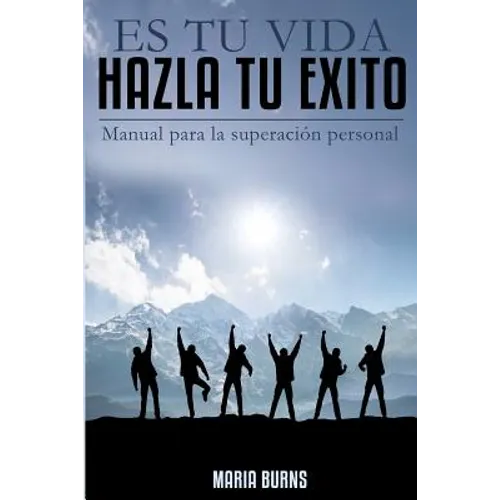 Es tu vida, hazla tu exito: Manual para la superacion personal