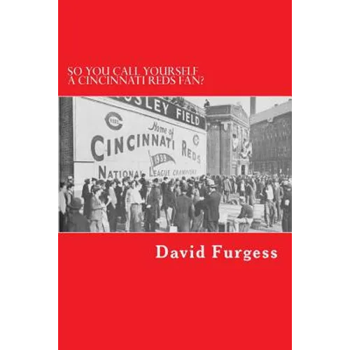 So You Call Yourself A Cincinnati Reds Fan?: The Ultimate Cincinnati Reds Trivia Book