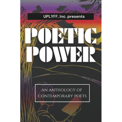 Uplyff Inc Presents Poetic Power: An Anthology of Contemporary Poets