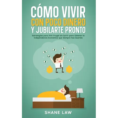 Cómo Vivir con Poco Dinero y Jubilarte Pronto: Estrategias para Vivir Frugal sin Sufrir para Obtener la Independencia Económica que Siempre has Querid
