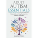 Adult Autism Essentials: A Step-By-Step Approach to Navigating Relationships, Professional Life and Finding Resources While Celebrating Our Strengths