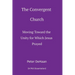 The Convergent Church: Moving Toward the Unity for Which Jesus Prayed