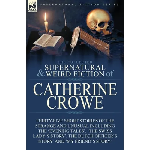 The Collected Supernatural and Weird Fiction of Catherine Crowe: Thirty-Five Short Stories of the Strange and Unusual Including the 'Evening Tales', '