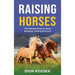Raising Horses: The Ultimate Guide To Horse Breeding, Training And Care