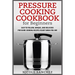 Pressure Cooking Cookbook for Beginners: Easy to Follow, Unique, and Delicious Pressure Cooking Recipes Ready When You Are