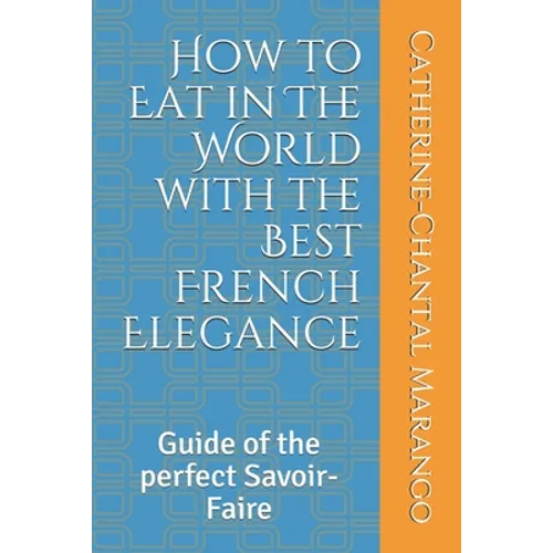 How to Eat in The World with the Best French Elegance: Guide of the perfect Savoir-Faire