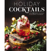 Holiday Cocktails: Over 100 Simple Cocktails to Celebrate the Season
