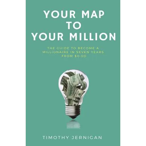 Your Map to Your Million: The Guide to Becoming a Millionaire in Seven Years From $0.00