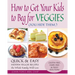 How to Get Your Kids to Beg for Veggies: Quick & Easy Hidden Veggie Recipes the Whole Family Will Love
