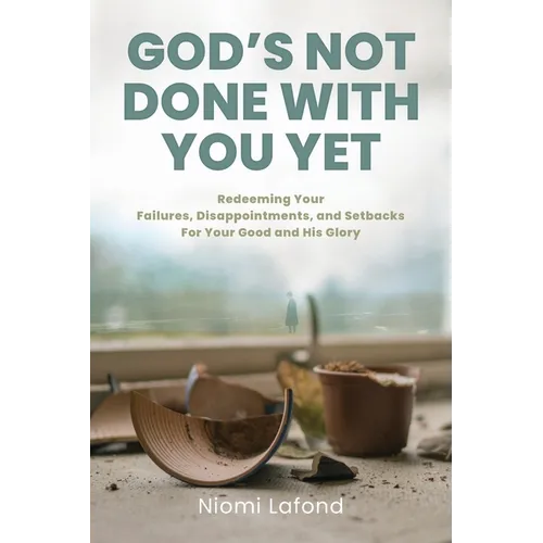 God's Not Done With You Yet: Redeeming Your Failures, Disappointments, and Setbacks For Your Good and His Glory
