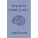 how to be mentally well: a guide on self-love and healing by isabella dorta