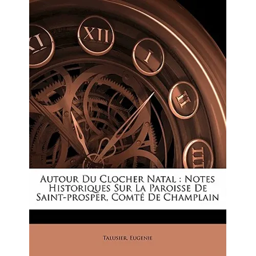 Autour du clocher natal: notes historiques sur la paroisse de Saint-Prosper, comté de Champlain