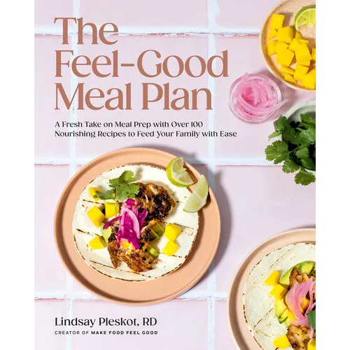 The Feel-Good Meal Plan: A Fresh Take on Meal Prep with Over 100 Nourishing Recipes to Feed Your Family with Ease